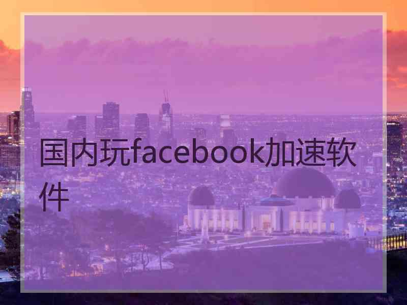 国内玩facebook加速软件